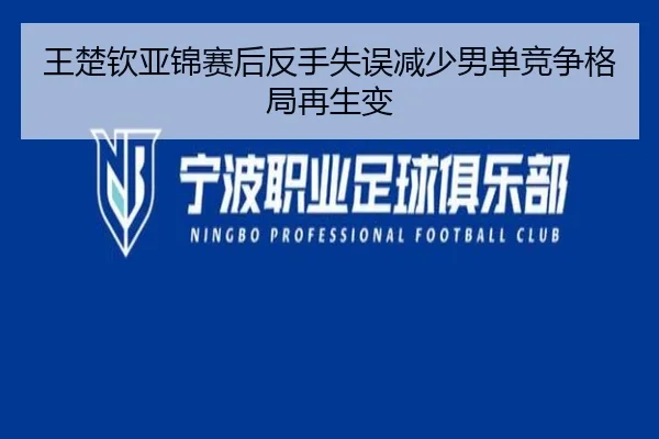 王楚钦亚锦赛后反手失误减少男单竞争格局再生变
